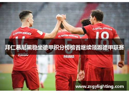 拜仁慕尼黑稳坐德甲积分榜榜首继续领跑德甲联赛