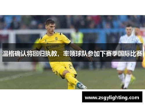 温格确认将回归执教，率领球队参加下赛季国际比赛