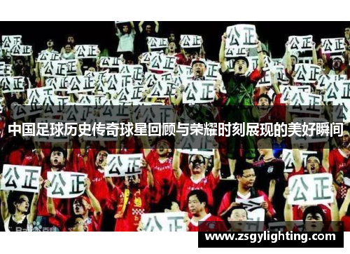 中国足球历史传奇球星回顾与荣耀时刻展现的美好瞬间