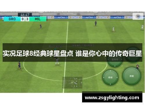 实况足球8经典球星盘点 谁是你心中的传奇巨星