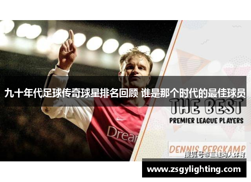 九十年代足球传奇球星排名回顾 谁是那个时代的最佳球员