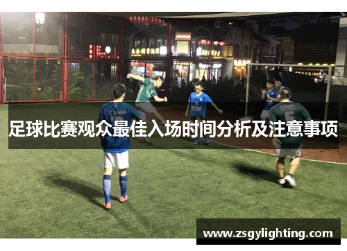 足球比赛观众最佳入场时间分析及注意事项