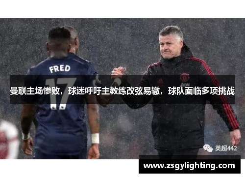 曼联主场惨败，球迷呼吁主教练改弦易辙，球队面临多项挑战