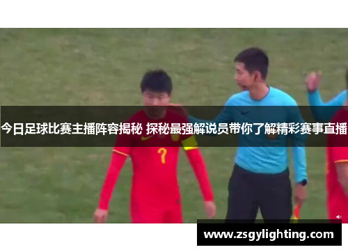 今日足球比赛主播阵容揭秘 探秘最强解说员带你了解精彩赛事直播