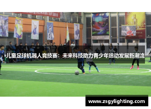 儿童足球机器人竞技赛：未来科技助力青少年运动发展新潮流