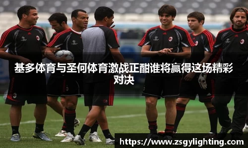 基多体育与圣何体育激战正酣谁将赢得这场精彩对决