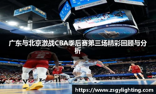 广东与北京激战CBA季后赛第三场精彩回顾与分析
