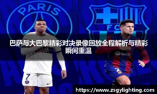 巴萨与大巴黎精彩对决录像回放全程解析与精彩瞬间重温
