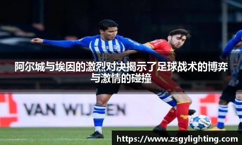 阿尔城与埃因的激烈对决揭示了足球战术的博弈与激情的碰撞