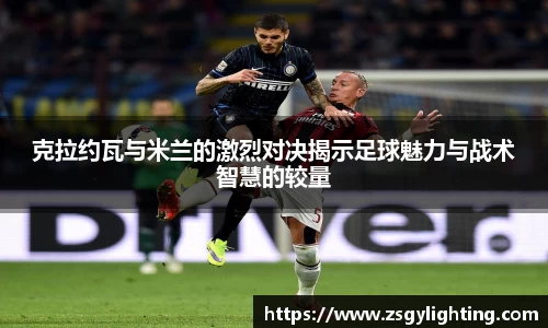 克拉约瓦与米兰的激烈对决揭示足球魅力与战术智慧的较量