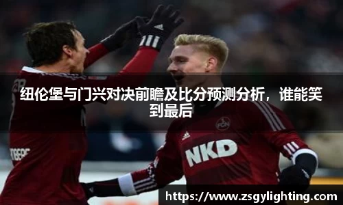 球盟会纽伦堡与门兴对决前瞻及比分预测分析，谁能笑到最后