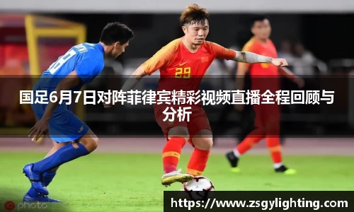 球盟会国足6月7日对阵菲律宾精彩视频直播全程回顾与分析